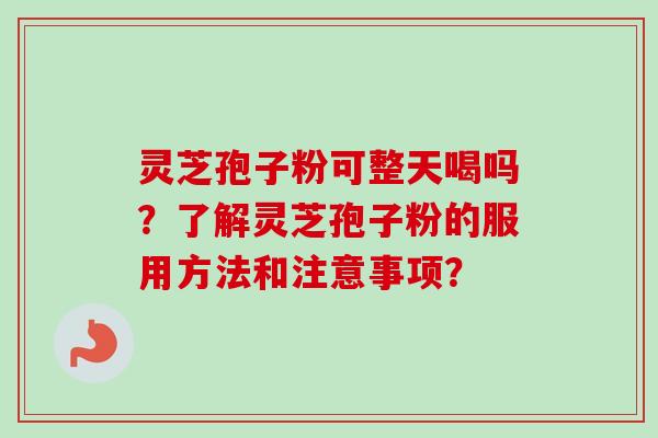 灵芝孢子粉可整天喝吗？了解灵芝孢子粉的服用方法和注意事项？