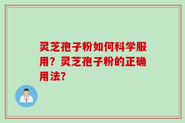 灵芝孢子粉如何科学服用?灵芝孢子粉的正确用法? 灵芝孢子粉如何科学服用?灵芝孢子粉的正确用法?