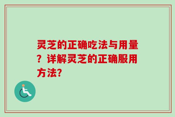 灵芝的正确吃法与用量？详解灵芝的正确服用方法？