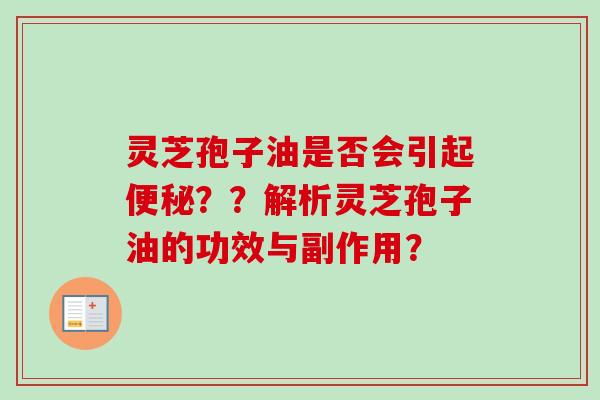 灵芝孢子油是否会引起便秘？？解析灵芝孢子油的功效与副作用？