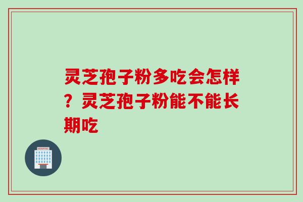 灵芝孢子粉多吃会怎样？灵芝孢子粉能不能长期吃
