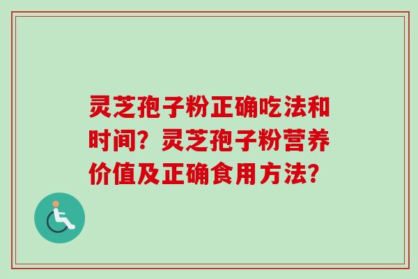 灵芝孢子粉正确吃法和时间？灵芝孢子粉营养价值及正确食用方法？