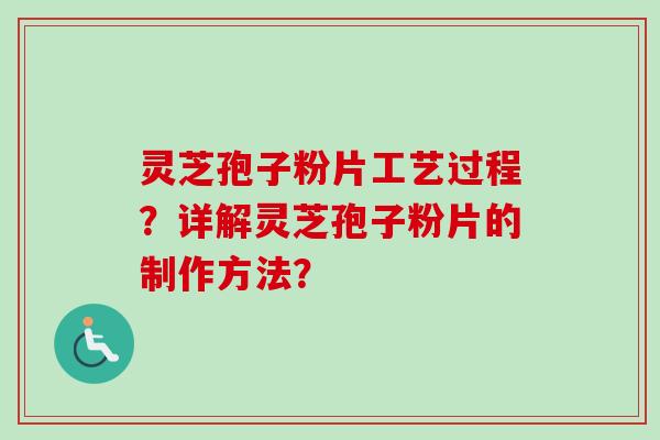 灵芝孢子粉片工艺过程？详解灵芝孢子粉片的制作方法？