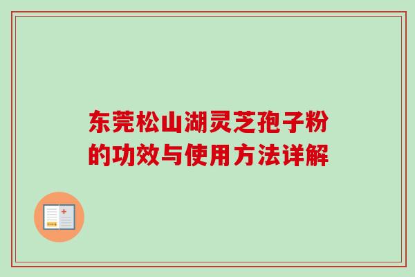东莞松山湖灵芝孢子粉的功效与使用方法详解