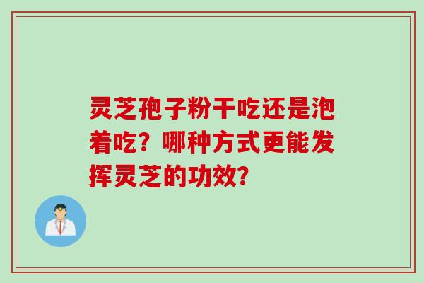 灵芝孢子粉干吃还是泡着吃？哪种方式更能发挥灵芝的功效？