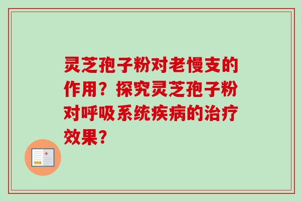 灵芝孢子粉对老慢支的作用？探究灵芝孢子粉对呼吸系统疾病的治疗效果？