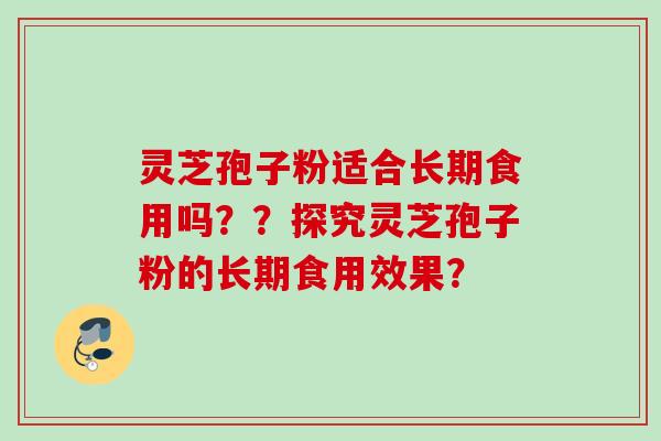 灵芝孢子粉适合长期食用吗？？探究灵芝孢子粉的长期食用效果？