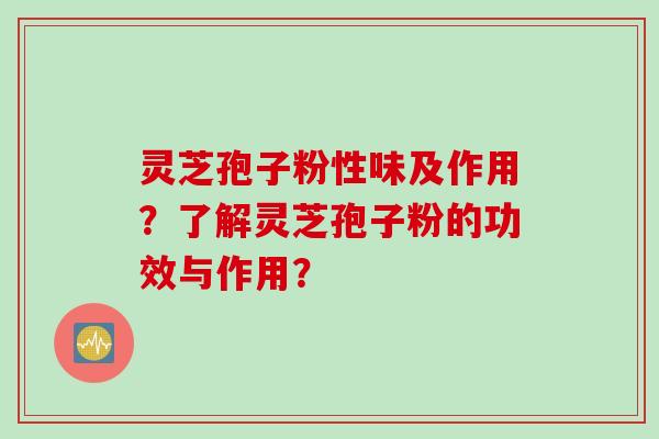 灵芝孢子粉性味及作用?了解灵芝孢子粉的功效与作用? 灵芝孢子粉性味及作用?了解灵芝孢子粉的功效与作用?