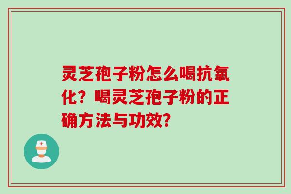 灵芝孢子粉怎么喝？喝灵芝孢子粉的正确方法与功效？