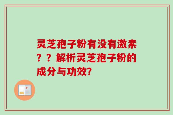 灵芝孢子粉有没有激素？？解析灵芝孢子粉的成分与功效？