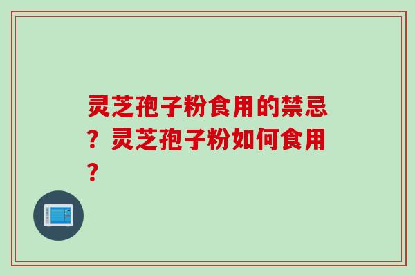 灵芝孢子粉食用的禁忌？灵芝孢子粉如何食用？