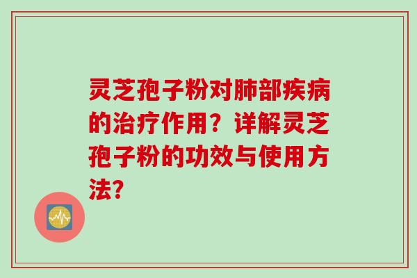 灵芝孢子粉对部的作用？详解灵芝孢子粉的功效与使用方法？