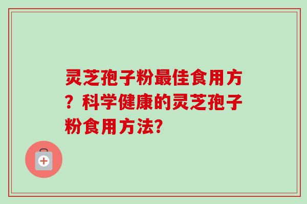 灵芝孢子粉最佳食用方？科学健康的灵芝孢子粉食用方法？