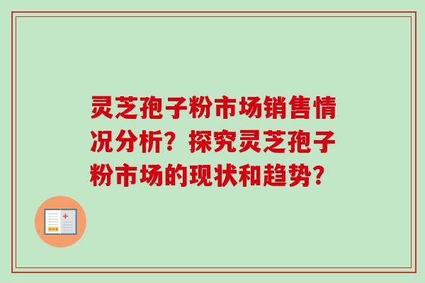 灵芝孢子粉市场销售情况分析？探究灵芝孢子粉市场的现状和趋势？