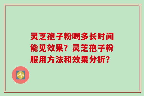 灵芝孢子粉喝多长时间能见效果？灵芝孢子粉服用方法和效果分析？