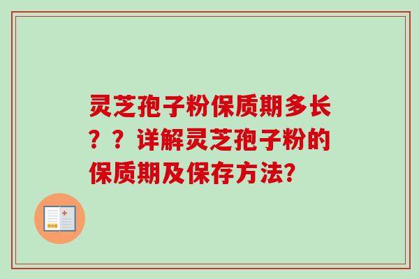 灵芝孢子粉保质期多长？？详解灵芝孢子粉的保质期及保存方法？