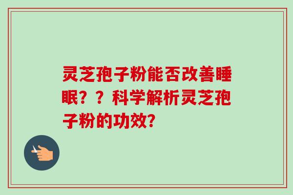 灵芝孢子粉能否改善睡眠？？科学解析灵芝孢子粉的功效？