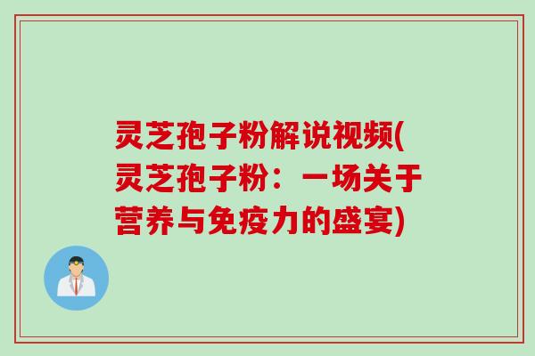 灵芝孢子粉解说视频(灵芝孢子粉：一场关于营养与免疫力的盛宴)