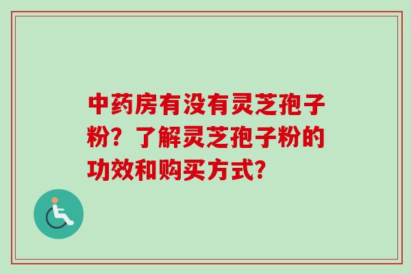 房有没有灵芝孢子粉?了解灵芝孢子粉的功效和购买方式? 房有没有灵芝孢子粉?了解灵芝孢子粉的功效和购买方式?