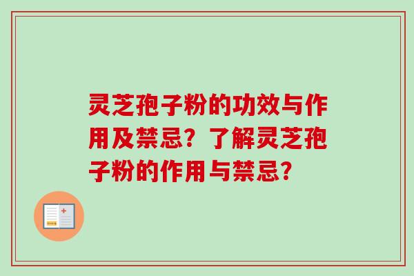 灵芝孢子粉的功效与作用及禁忌？了解灵芝孢子粉的作用与禁忌？