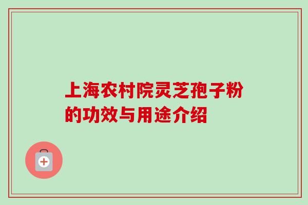 上海农村院灵芝孢子粉的功效与用途介绍