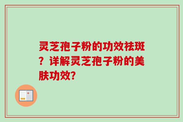 灵芝孢子粉的功效祛斑？详解灵芝孢子粉的美肤功效？
