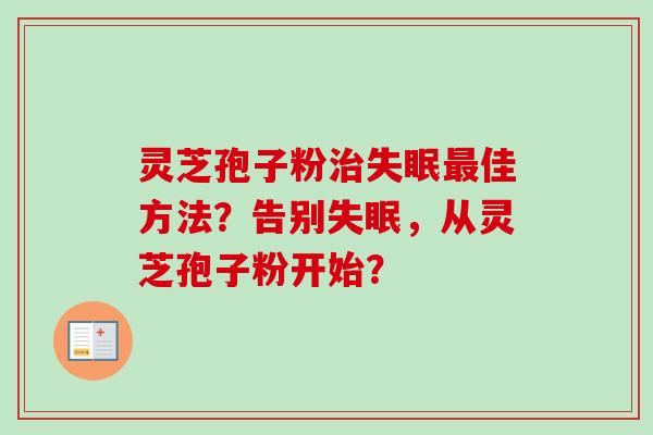 灵芝孢子粉治失眠最佳方法？告别失眠，从灵芝孢子粉开始？