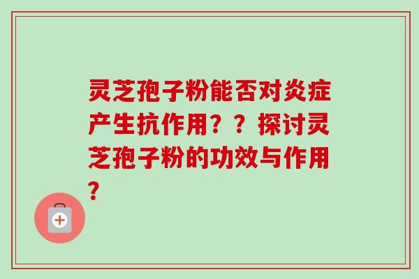 灵芝孢子粉能否对炎症产生抗作用？？探讨灵芝孢子粉的功效与作用？