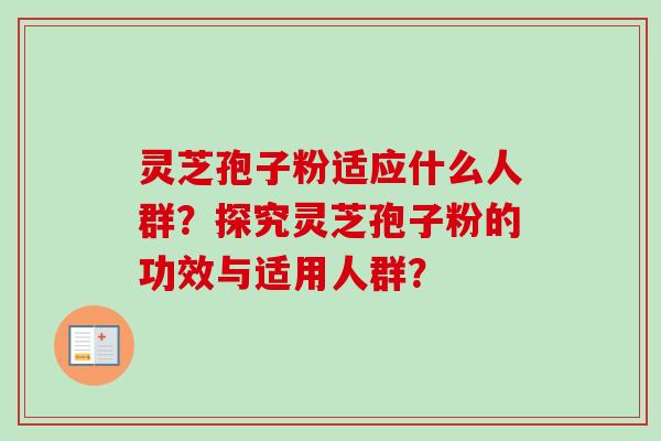灵芝孢子粉适应什么人群?探究灵芝孢子粉的功效与适用人群? 灵芝孢子粉适应什么人群?探究灵芝孢子粉的功效与适用人群?