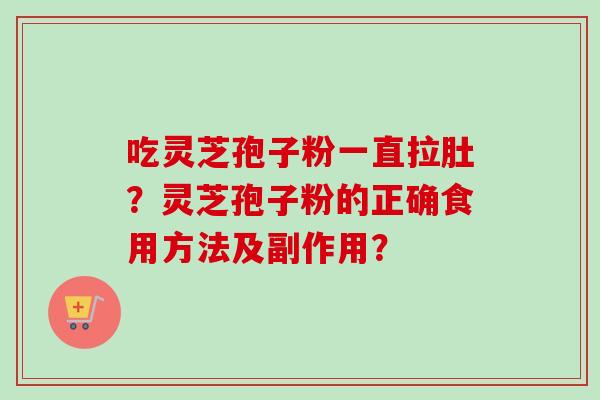 吃灵芝孢子粉一直拉肚？灵芝孢子粉的正确食用方法及副作用？