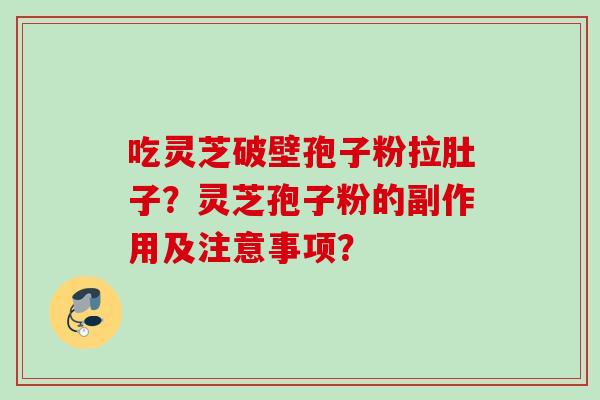 吃灵芝破壁孢子粉拉肚子?灵芝孢子粉的副作用及注意事项? 吃灵芝破壁孢子粉拉肚子?灵芝孢子粉的副作用及注意事项?