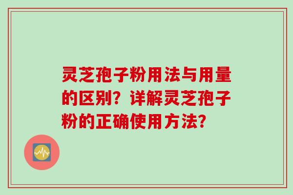 灵芝孢子粉用法与用量的区别？详解灵芝孢子粉的正确使用方法？