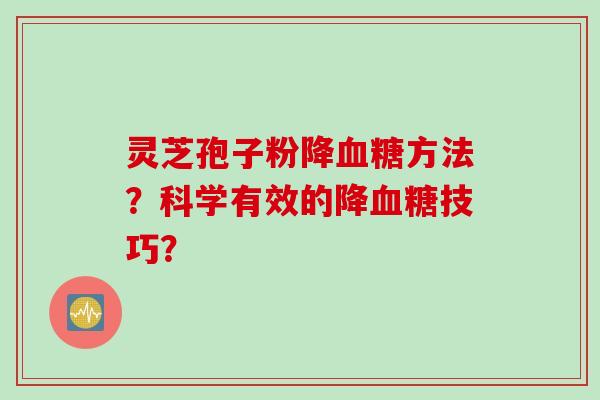 灵芝孢子粉降血糖方法？科学有效的降血糖技巧？