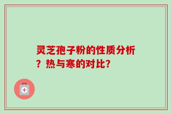 灵芝孢子粉的性质分析？热与寒的对比？