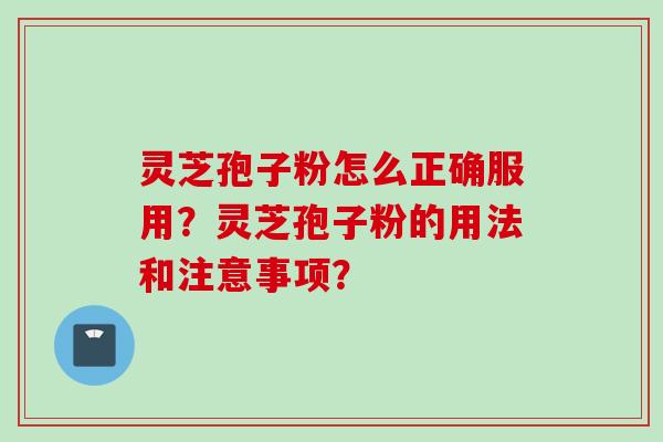 灵芝孢子粉怎么正确服用？灵芝孢子粉的用法和注意事项？