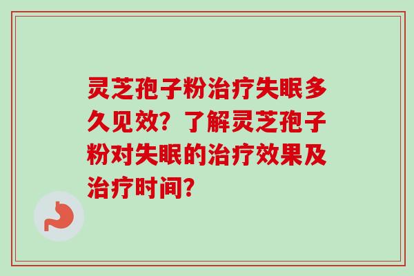 灵芝孢子粉治疗失眠多久见效？了解灵芝孢子粉对失眠的治疗效果及治疗时间？