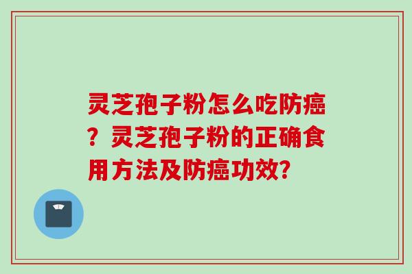 灵芝孢子粉怎么吃防？灵芝孢子粉的正确食用方法及防功效？