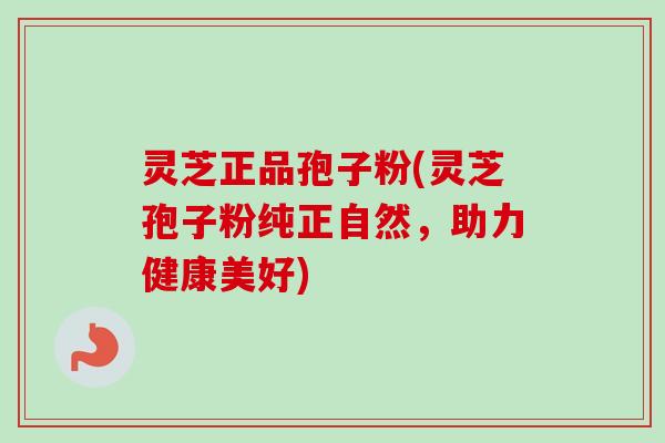 灵芝正品孢子粉(灵芝孢子粉纯正自然，助力健康美好)