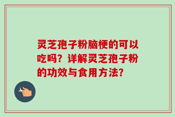 灵芝孢子粉脑梗的可以吃吗？详解灵芝孢子粉的功效与食用方法？