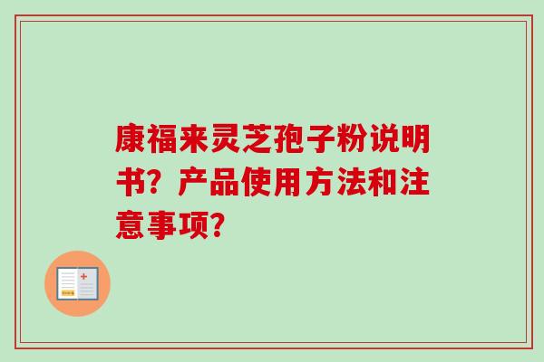 康福来灵芝孢子粉说明书?产品使用方法和注意事项? 康福来灵芝孢子粉说明书?产品使用方法和注意事项?