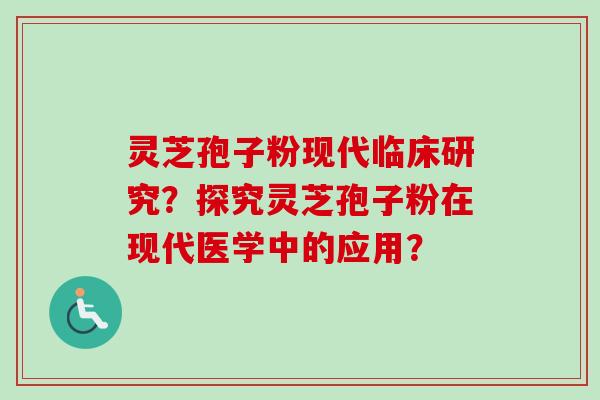 灵芝孢子粉现代临床研究？探究灵芝孢子粉在现代医学中的应用？