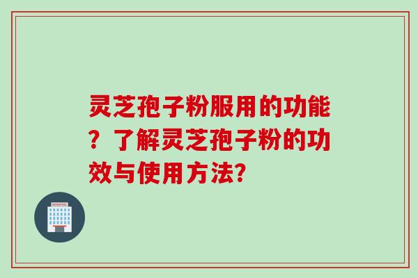 灵芝孢子粉服用的功能？了解灵芝孢子粉的功效与使用方法？