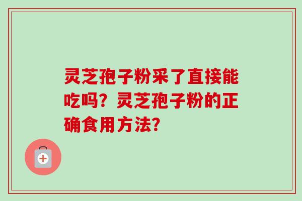灵芝孢子粉采了直接能吃吗？灵芝孢子粉的正确食用方法？