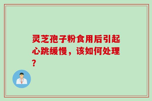 灵芝孢子粉食用后引起心跳缓慢，该如何处理？