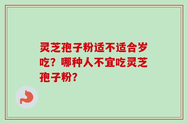 灵芝孢子粉适不适合岁吃？哪种人不宜吃灵芝孢子粉？