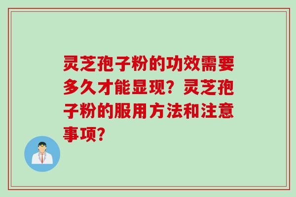 灵芝孢子粉的功效需要多久才能显现？灵芝孢子粉的服用方法和注意事项？