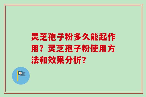 灵芝孢子粉多久能起作用？灵芝孢子粉使用方法和效果分析？