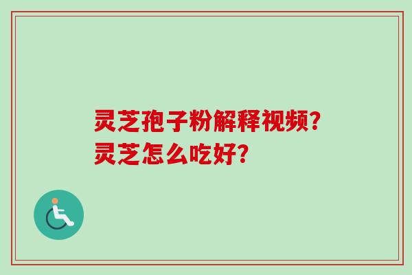 灵芝孢子粉解释视频？灵芝怎么吃好？