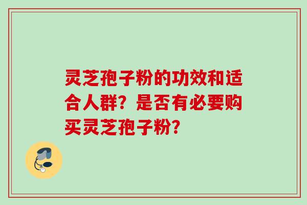 灵芝孢子粉的功效和适合人群？是否有必要购买灵芝孢子粉？