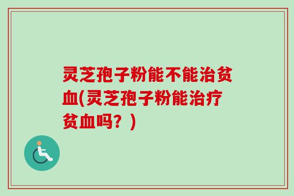 灵芝孢子粉能不能贫(灵芝孢子粉能贫吗？)